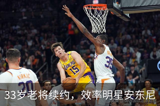 33岁老将续约，效率明星安东尼·吉尔的逆袭之路